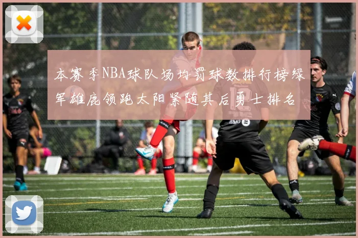 本赛季NBA球队场均罚球数排行榜绿军雄鹿领跑太阳紧随其后勇士排名第九