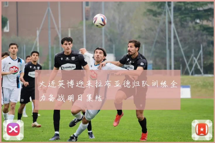 大连英博迎来拉布亚德归队训练全力备战明日集结