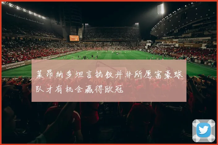 莱昂纳多坦言执教并非所愿富豪球队才有机会赢得欧冠