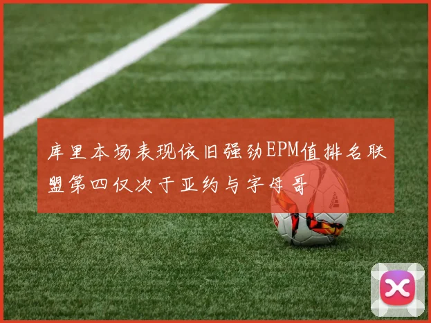 库里本场表现依旧强劲EPM值排名联盟第四仅次于亚约与字母哥