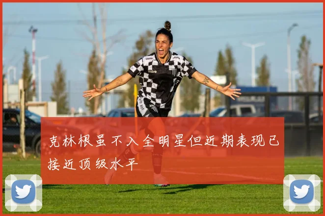 克林根虽不入全明星但近期表现已接近顶级水平