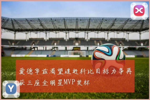 爱德华兹渴望追赶科比目标力争再获三座全明星MVP奖杯