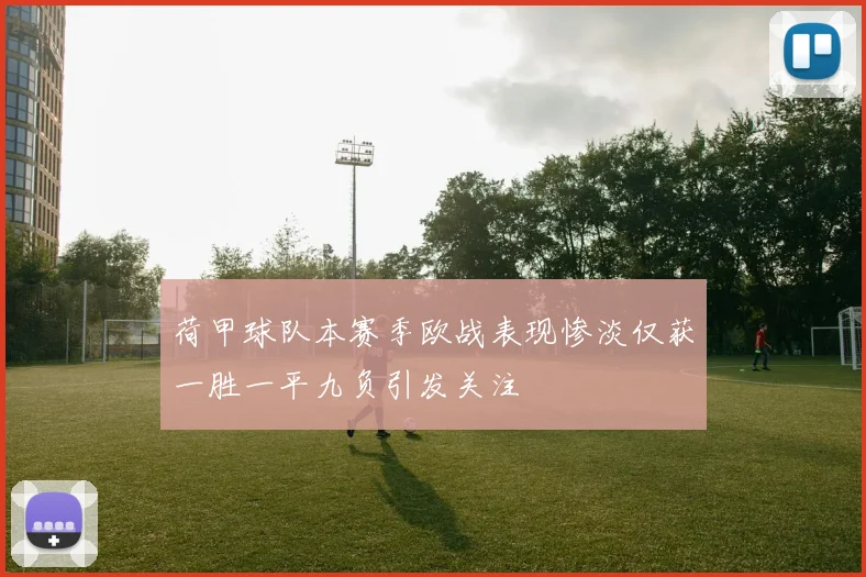 荷甲球队本赛季欧战表现惨淡仅获一胜一平九负引发关注