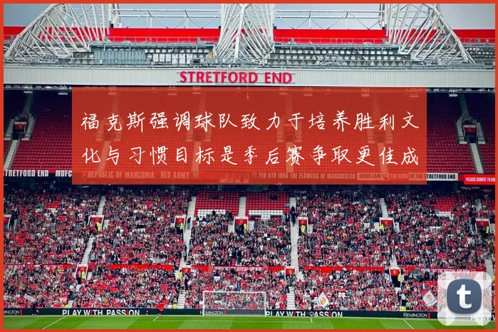 福克斯强调球队致力于培养胜利文化与习惯目标是季后赛争取更佳成绩