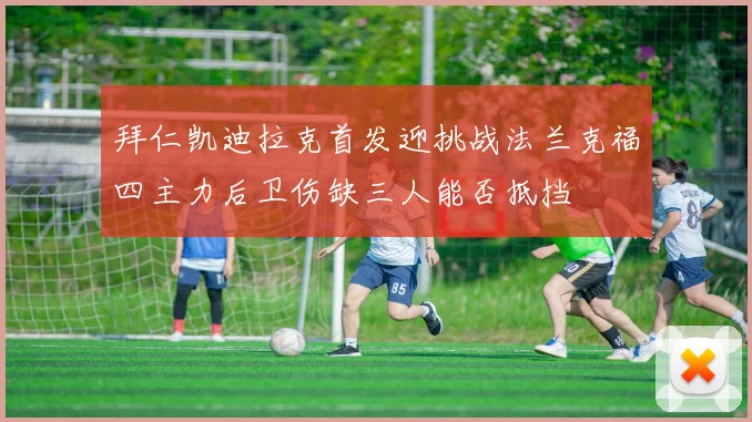 拜仁凯迪拉克首发迎挑战法兰克福四主力后卫伤缺三人能否抵挡