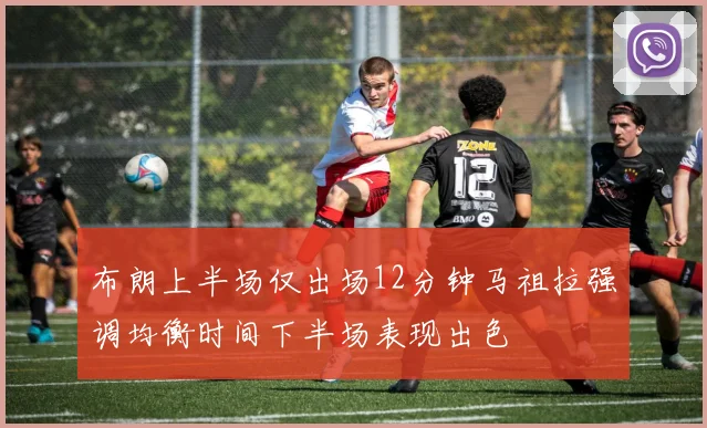 布朗上半场仅出场12分钟马祖拉强调均衡时间下半场表现出色