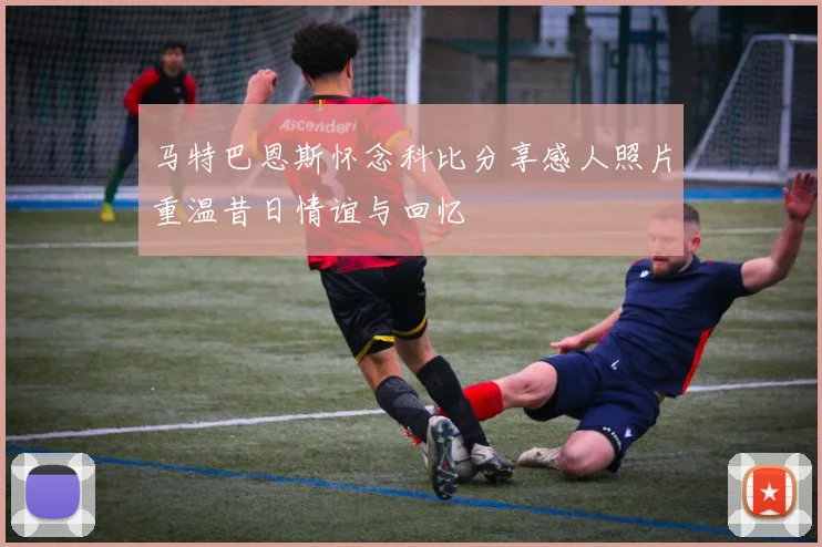 马特巴恩斯怀念科比分享感人照片重温昔日情谊与回忆