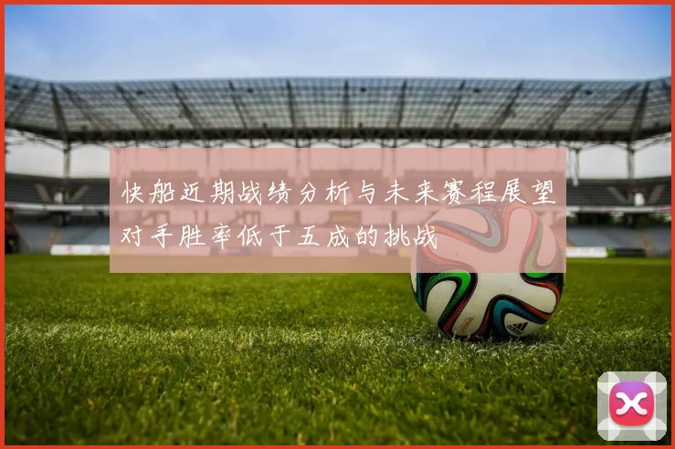 快船近期战绩分析与未来赛程展望对手胜率低于五成的挑战