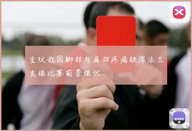 金玟哉因脚部与肩部疼痛缺席法兰克福比赛前景堪忧