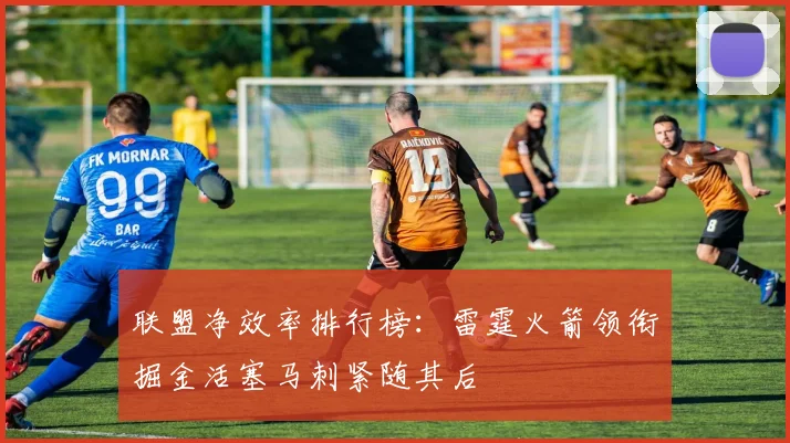 联盟净效率排行榜：雷霆火箭领衔掘金活塞马刺紧随其后