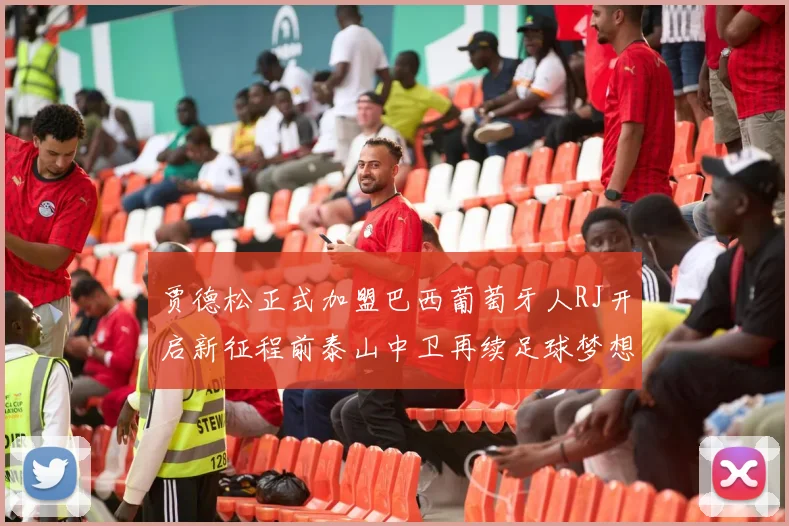贾德松正式加盟巴西葡萄牙人RJ开启新征程前泰山中卫再续足球梦想