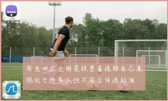 布克回应全明星投票落选称自己表现优于许多人但不符合评选标准