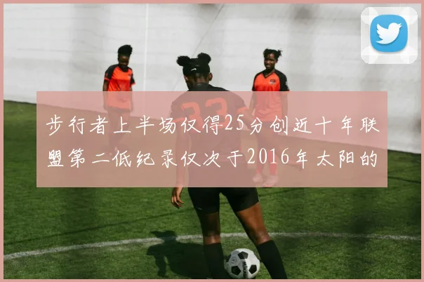 步行者上半场仅得25分创近十年联盟第二低纪录仅次于2016年太阳的22分