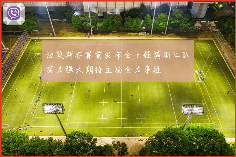 拉莫斯在赛前发布会上强调浙江队实力强大期待主场全力争胜