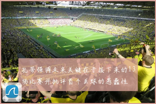 孔蒂强调未来关键在于接下来的13场比赛并批评首个丢球的愚蠢性