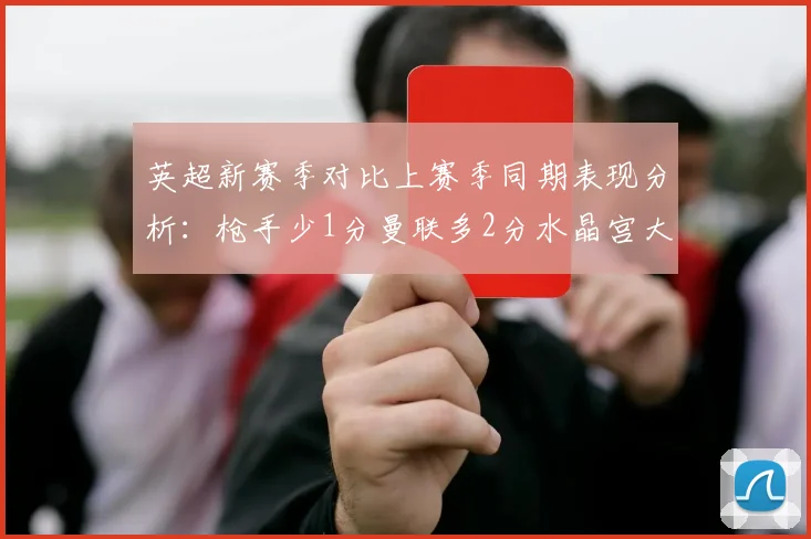 英超新赛季对比上赛季同期表现分析：枪手少1分曼联多2分水晶宫大幅提升9分