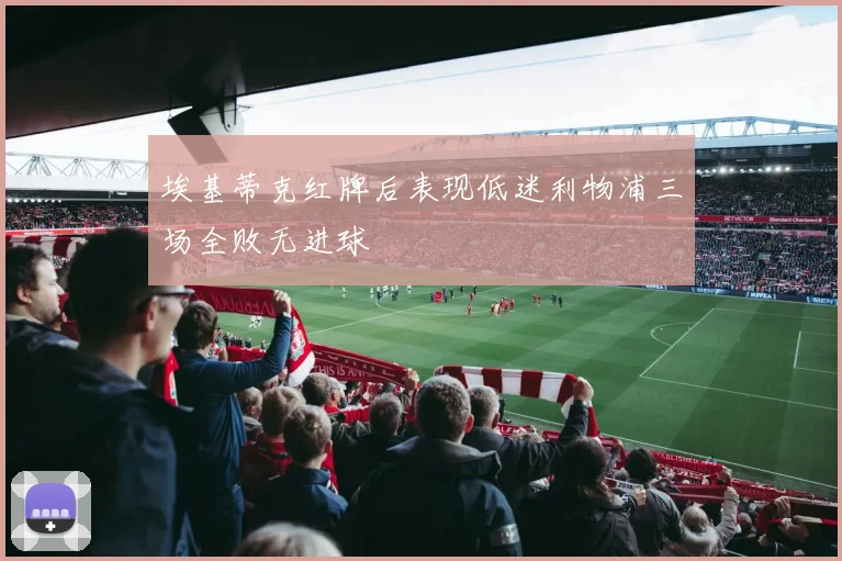 埃基蒂克红牌后表现低迷利物浦三场全败无进球