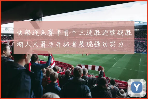 快船迎来赛季首个三连胜连续战胜湖人火箭与开拓者展现强劲实力