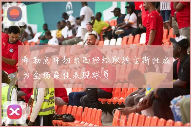 希勒点评切尔西轻松取胜古斯托成为全场最佳表现球员
