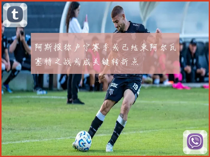 阿斯报称卢宁赛季或已结束阿尔瓦塞特之战或成关键转折点