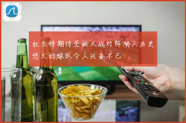 杜兰特期待圣诞大战对阵湖人历史悠久的球队令人兴奋不已