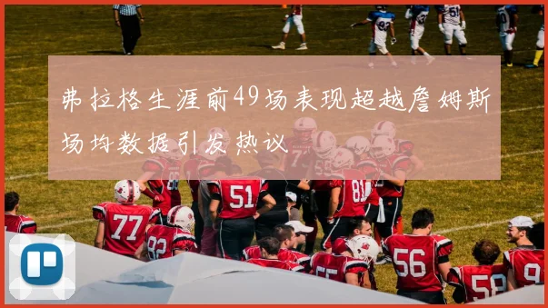 弗拉格生涯前49场表现超越詹姆斯场均数据引发热议