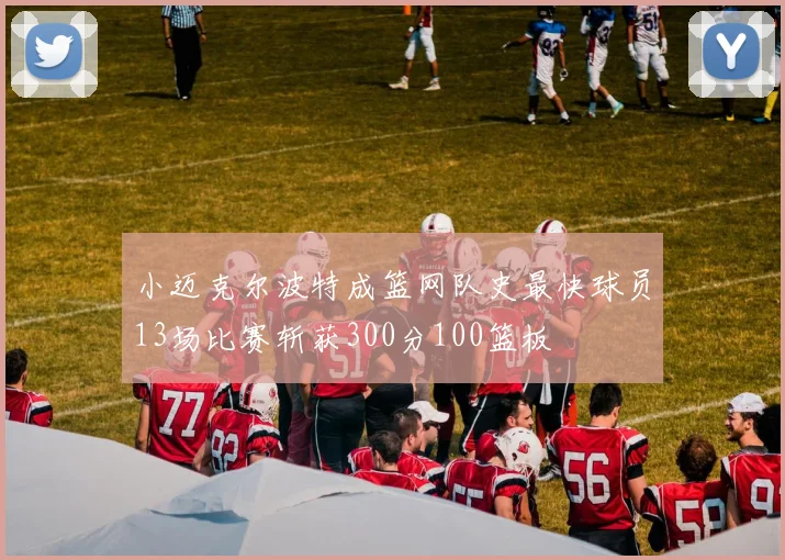 小迈克尔波特成篮网队史最快球员13场比赛斩获300分100篮板